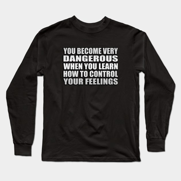 you become very dangerous when you learn how to control your feelings Long Sleeve T-Shirt by Geometric Designs